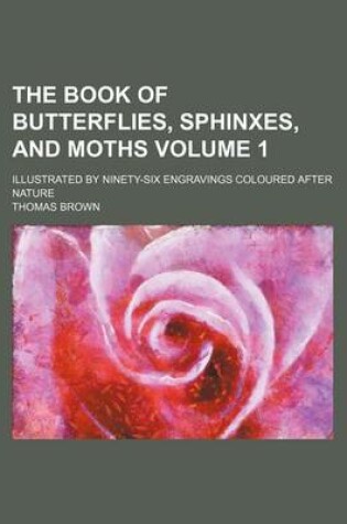 Cover of The Book of Butterflies, Sphinxes, and Moths Volume 1; Illustrated by Ninety-Six Engravings Coloured After Nature