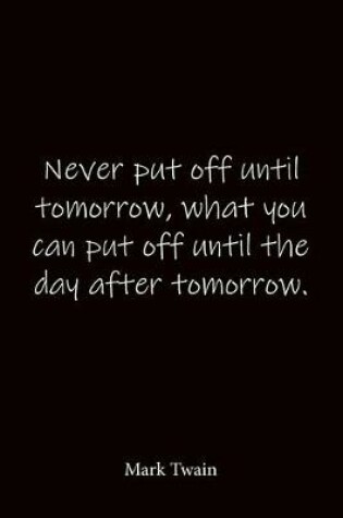 Cover of Never put off until tomorrow, what you can put off until the day after tomorrow. Mark Twain