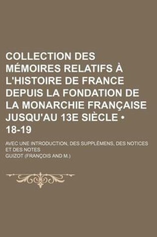 Cover of Collection Des Memoires Relatifs A L'Histoire de France Depuis La Fondation de La Monarchie Francaise Jusqu'au 13e Siecle (18-19); Avec Une Introducti