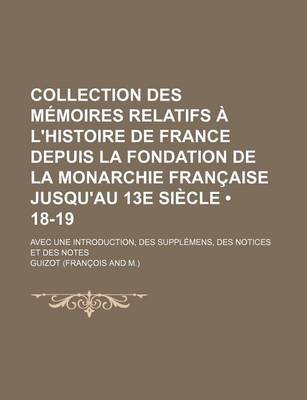 Book cover for Collection Des Memoires Relatifs A L'Histoire de France Depuis La Fondation de La Monarchie Francaise Jusqu'au 13e Siecle (18-19); Avec Une Introducti