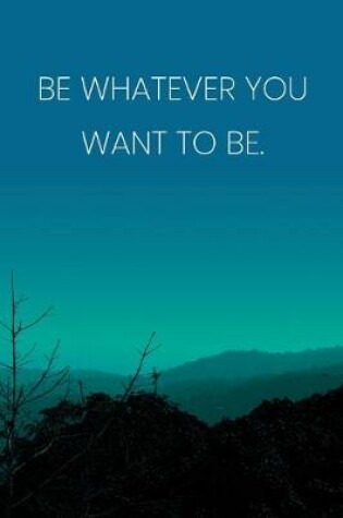 Cover of Inspirational Quote Notebook - 'Be Whatever You Want To Be.' - Inspirational Journal to Write in - Inspirational Quote Diary