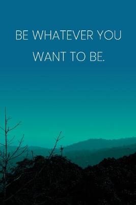 Book cover for Inspirational Quote Notebook - 'Be Whatever You Want To Be.' - Inspirational Journal to Write in - Inspirational Quote Diary