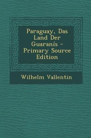 Cover of Paraguay, Das Land Der Guaranis - Primary Source Edition