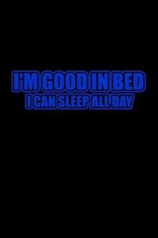 Cover of I'm good in bed I can sleep all day