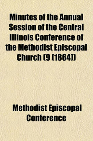 Cover of Minutes of the Annual Session of the Central Illinois Conference of the Methodist Episcopal Church (9 (1864))
