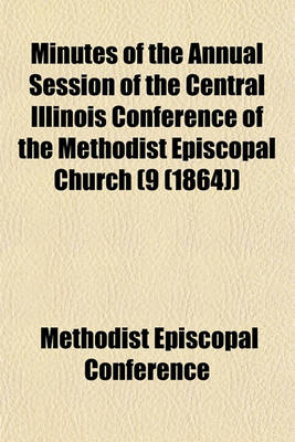 Book cover for Minutes of the Annual Session of the Central Illinois Conference of the Methodist Episcopal Church (9 (1864))