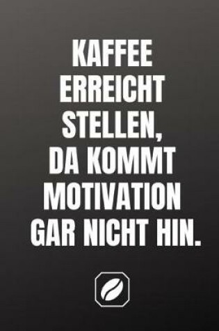 Cover of Kaffee Erreicht Stellen, Da Kommt Motivation Gar Nicht Hin.