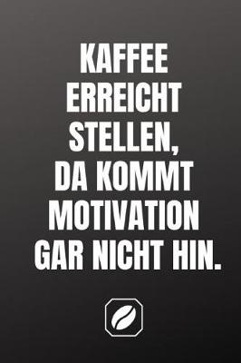 Book cover for Kaffee Erreicht Stellen, Da Kommt Motivation Gar Nicht Hin.