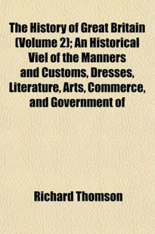 Cover of Illustrations of the History of Great Britain (Volume 2); An Historical Viel of the Manners and Customs, Dresses, Literature, Arts, Commerce, and Government of Great Britain from the Time of the Saxons, Down to the Eighteenth Century