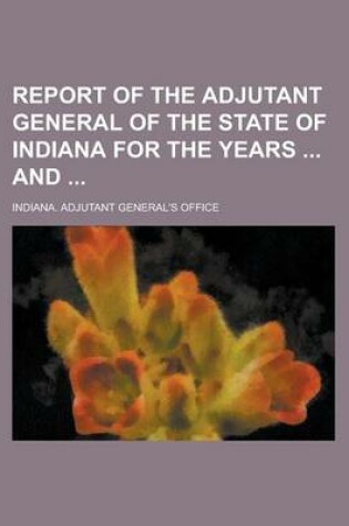 Cover of Report of the Adjutant General of the State of Indiana for the Years and