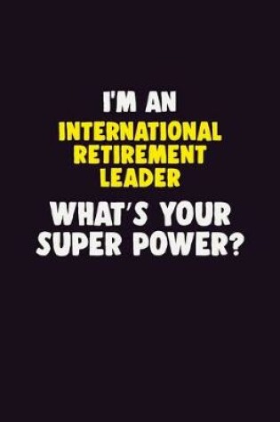 Cover of I'M An International Retirement Leader, What's Your Super Power?