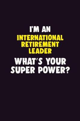 Book cover for I'M An International Retirement Leader, What's Your Super Power?