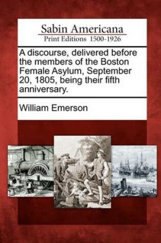 Cover of A Discourse, Delivered Before the Members of the Boston Female Asylum, September 20, 1805, Being Their Fifth Anniversary.