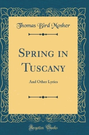 Cover of Spring in Tuscany: And Other Lyrics (Classic Reprint)