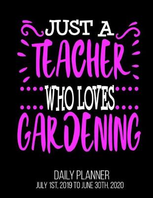 Book cover for Just A teacher Who Loves Gardening Day Daily Planner July 1st, 2019 To June 30th, 2020