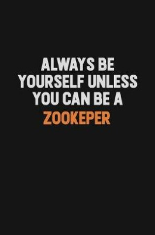 Cover of Always Be Yourself Unless You Can Be A Zookeper