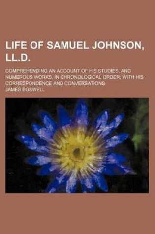 Cover of Life of Samuel Johnson, LL.D.; Comprehending an Account of His Studies, and Numerous Works, in Chronological Order with His Correspondence and Conversations