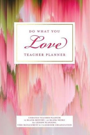 Cover of Do What You Love Teacher Planner, Undated 12 Blank Months & 52 Blank Weeks