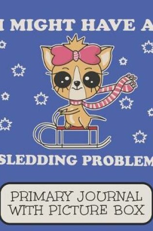 Cover of I Might Have A Sledding Problem Primary Journal With Picture Box