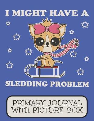 Book cover for I Might Have A Sledding Problem Primary Journal With Picture Box