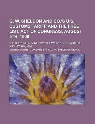 Book cover for G. W. Sheldon and Co.'s U.S. Customs Tariff and the Free List, Act of Congress, August 5th, 1909; The Customs Administrative Law, Act of Congress, August 5th, 1909 ...