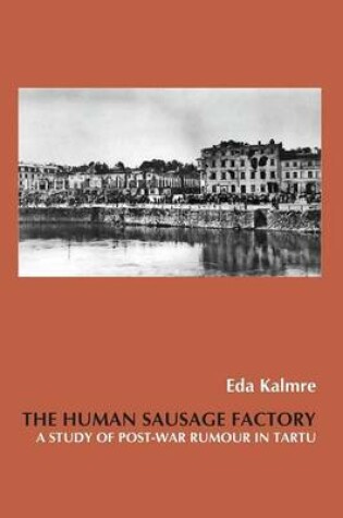 Cover of Human Sausage Factory, The: A Study of Post-War Rumour in Tartu
