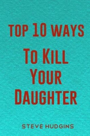 Cover of Top 10 Ways To Kill Your Daughter