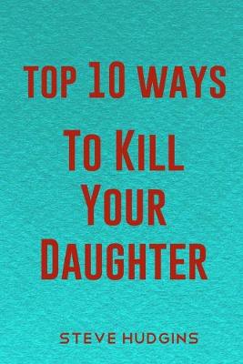 Book cover for Top 10 Ways To Kill Your Daughter