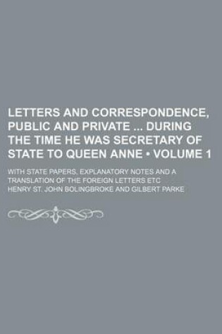 Cover of Letters and Correspondence, Public and Private During the Time He Was Secretary of State to Queen Anne (Volume 1); With State Papers, Explanatory Note