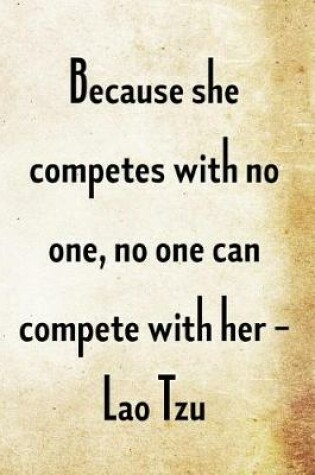 Cover of Because she competes with no one, no one can compete with her. -Lao Tzu