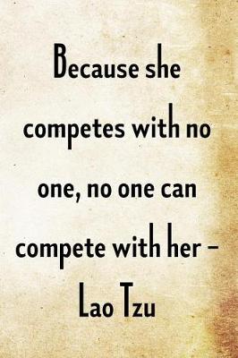 Book cover for Because she competes with no one, no one can compete with her. -Lao Tzu