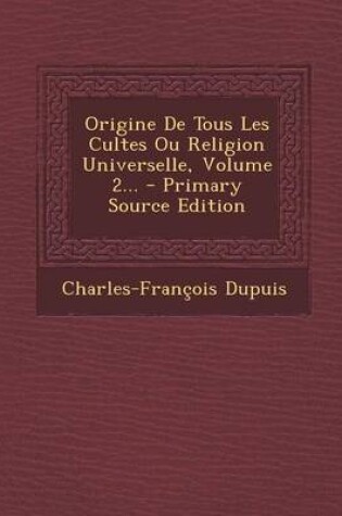 Cover of Origine de Tous Les Cultes Ou Religion Universelle, Volume 2... - Primary Source Edition