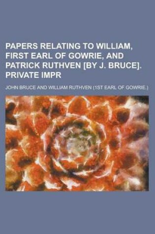 Cover of Papers Relating to William, First Earl of Gowrie, and Patrick Ruthven [By J. Bruce]. Private Impr