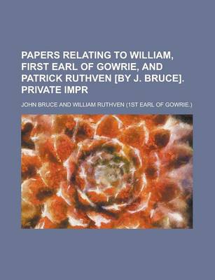 Book cover for Papers Relating to William, First Earl of Gowrie, and Patrick Ruthven [By J. Bruce]. Private Impr