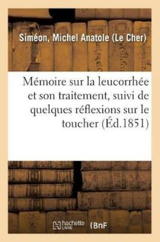 Cover of Memoire Sur La Leucorrhee Et Son Traitement, Suivi de Quelques Reflexions Sur Le Toucher