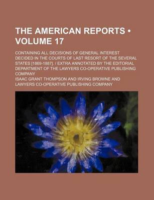 Book cover for The American Reports (Volume 17); Containing All Decisions of General Interest Decided in the Courts of Last Resort of the Several States [1869-1887]. - Extra Annotated by the Editorial Department of the Lawyers Co-Operative Publishing Company