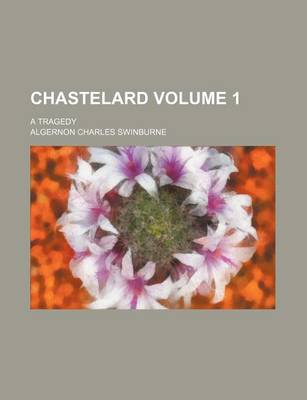 Book cover for Chastelard Volume 1; A Tragedy