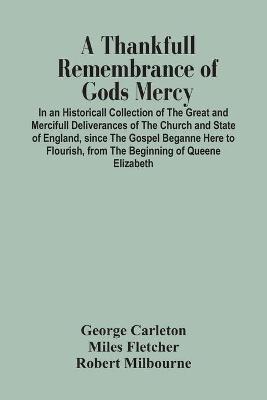 Book cover for A Thankfull Remembrance Of Gods Mercy. In An Historicall Collection Of The Great And Mercifull Deliverances Of The Church And State Of England, Since The Gospel Beganne Here To Flourish, From The Beginning Of Queene Elizabeth