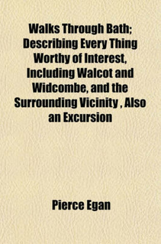 Cover of Walks Through Bath; Describing Every Thing Worthy of Interest, Including Walcot and Widcombe, and the Surrounding Vicinity, Also an Excursion to Clift