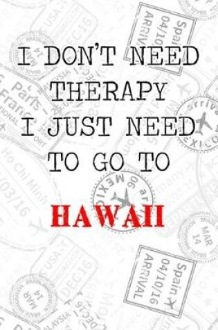 Cover of I Don't Need Therapy I Just Need To Go To Hawaii