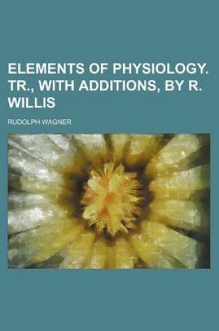 Cover of Elements of Physiology. Tr., with Additions, by R. Willis