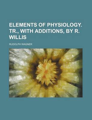 Book cover for Elements of Physiology. Tr., with Additions, by R. Willis