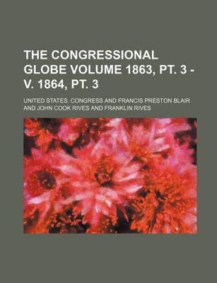 Book cover for The Congressional Globe Volume 1863, PT. 3 - V. 1864, PT. 3