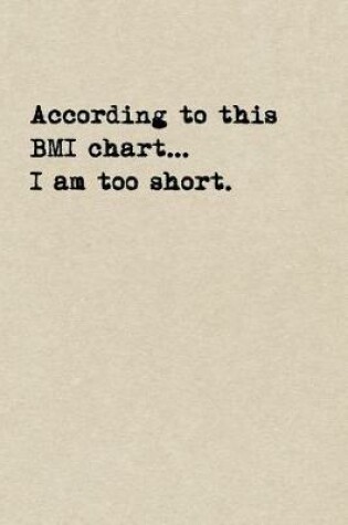 Cover of According To This BMI Chart...I Am Too Short.