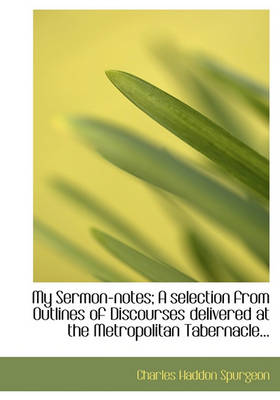 Book cover for My Sermon-Notes; A Selection from Outlines of Discourses Delivered at the Metropolitan Tabernacle...