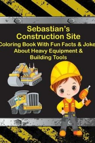 Cover of Sebastian's Construction Site Coloring Book With Fun Facts & Jokes About Heavy Equipment & Building Tools