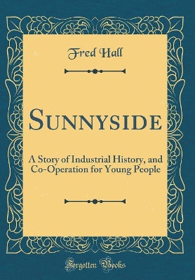 Book cover for Sunnyside: A Story of Industrial History, and Co-Operation for Young People (Classic Reprint)