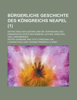 Book cover for Burgerliche Geschichte Des Konigreichs Neapel; Enthaltend Den Zustand Und Die Verfassung Des Konigreichs Unter Den Romern, Gothen, Griechen Und Longobarden (1 )