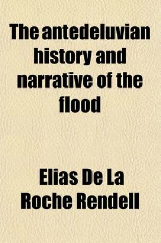 Cover of The Antedeluvian History, and Narrative of the Flood; As Set Foth in the Early Portions of the Book of Genesis