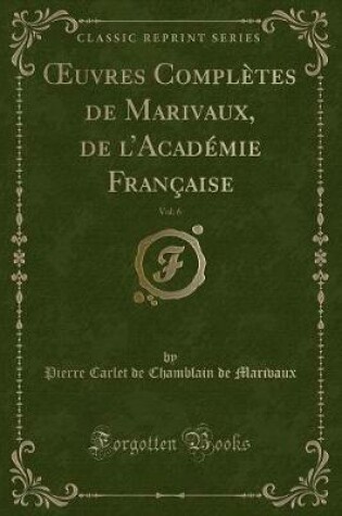 Cover of Oeuvres Complètes de Marivaux, de l'Académie Française, Vol. 6 (Classic Reprint)